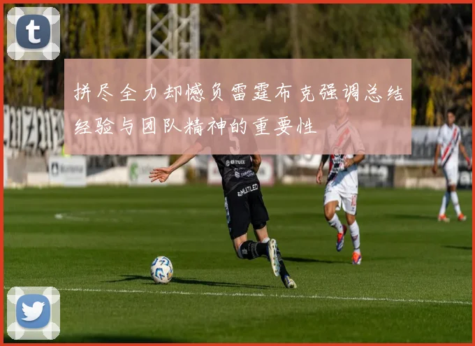 拼尽全力却憾负雷霆布克强调总结经验与团队精神的重要性