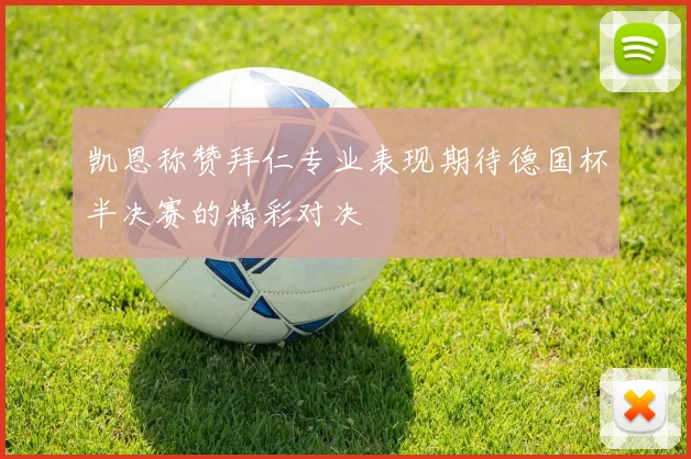凯恩称赞拜仁专业表现期待德国杯半决赛的精彩对决