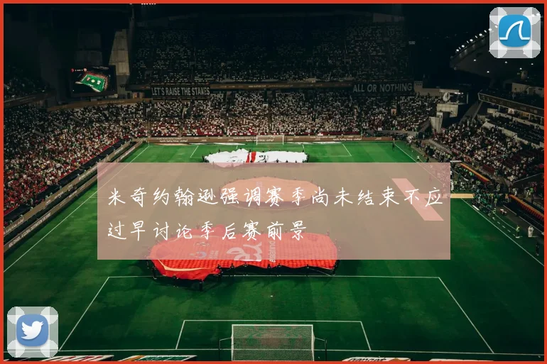 米奇约翰逊强调赛季尚未结束不应过早讨论季后赛前景
