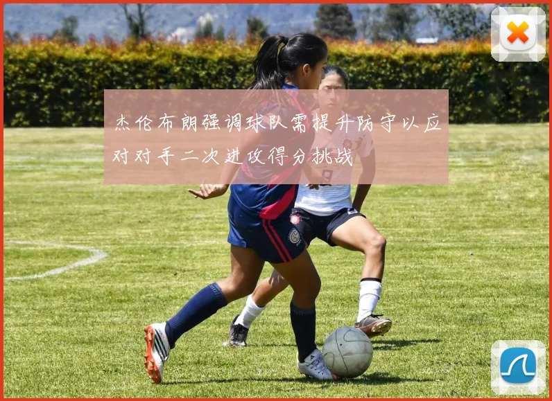 杰伦布朗强调球队需提升防守以应对对手二次进攻得分挑战