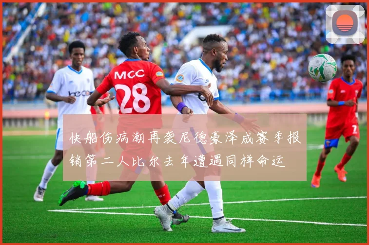 快船伤病潮再袭尼德豪泽成赛季报销第二人比尔去年遭遇同样命运