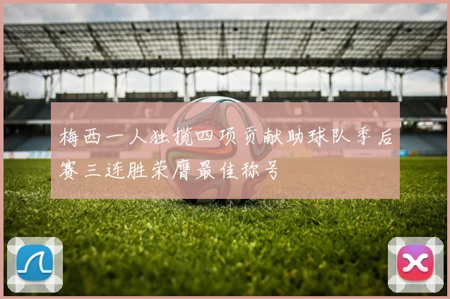 梅西一人独揽四项贡献助球队季后赛三连胜荣膺最佳称号