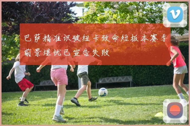 巴萨精准识破纽卡致命短板本赛季前景堪忧已宣告失败