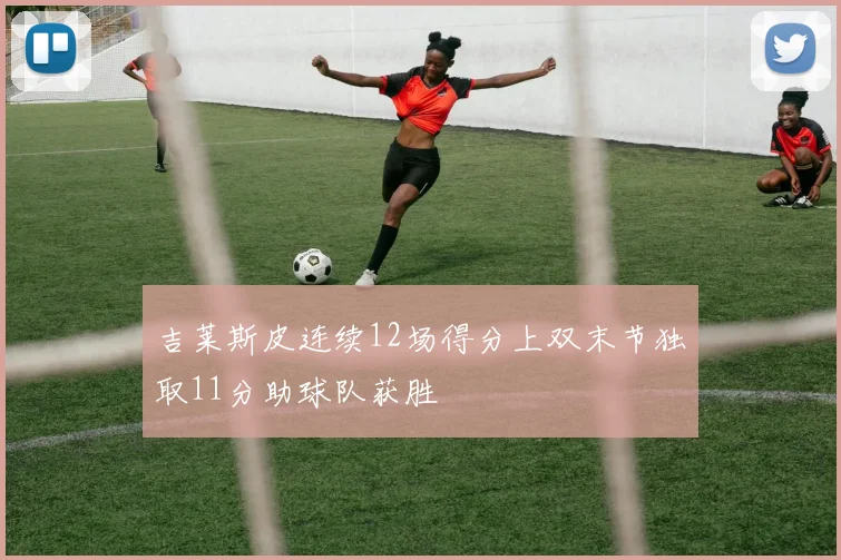吉莱斯皮连续12场得分上双末节独取11分助球队获胜