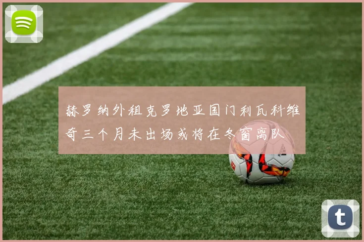 赫罗纳外租克罗地亚国门利瓦科维奇三个月未出场或将在冬窗离队