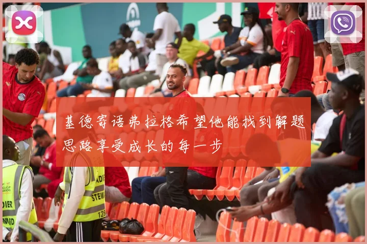 基德寄语弗拉格希望他能找到解题思路享受成长的每一步