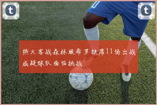 热火客战森林狼希罗缺席11场出战成疑球队面临挑战