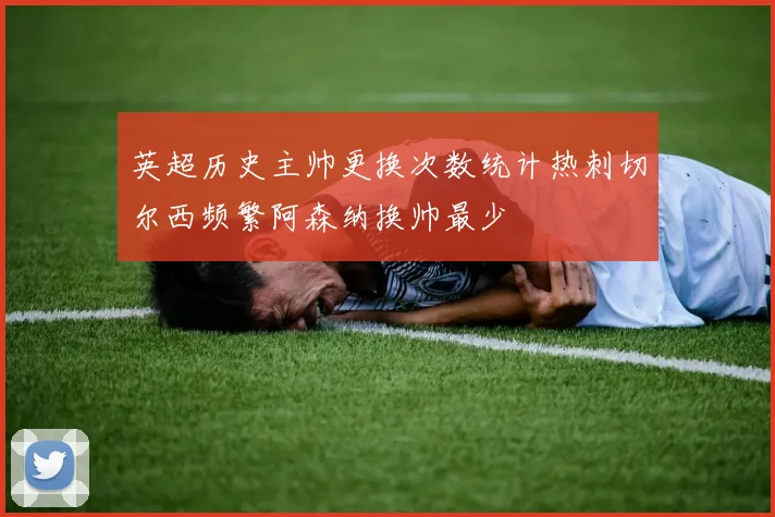 英超历史主帅更换次数统计热刺切尔西频繁阿森纳换帅最少