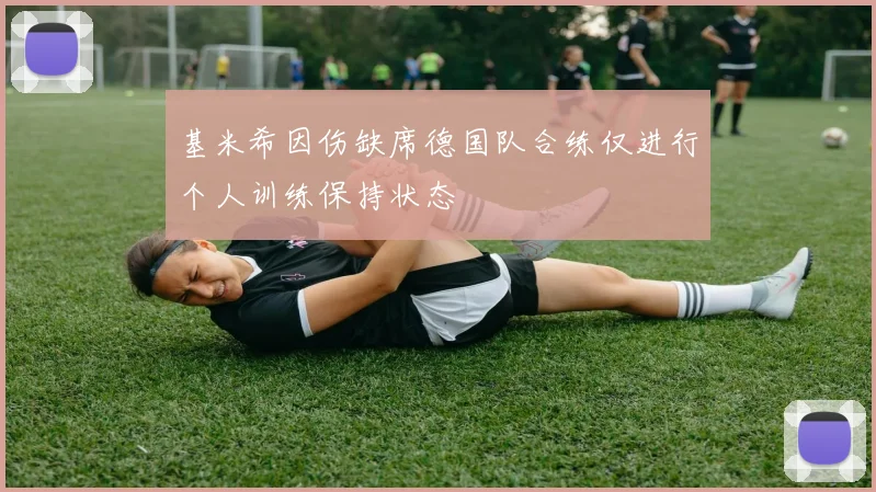 基米希因伤缺席德国队合练仅进行个人训练保持状态