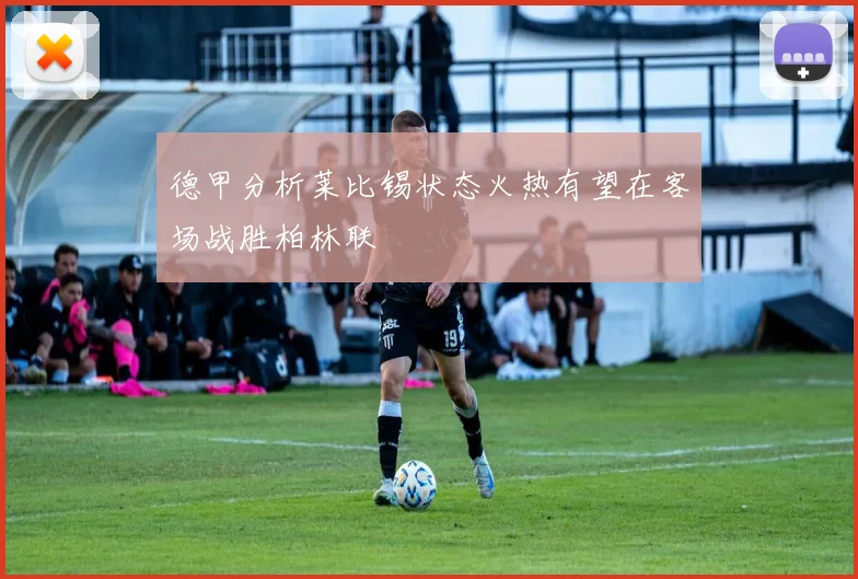 德甲分析莱比锡状态火热有望在客场战胜柏林联