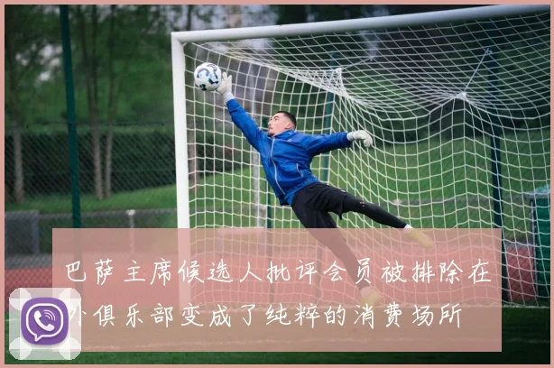 巴萨主席候选人批评会员被排除在外俱乐部变成了纯粹的消费场所