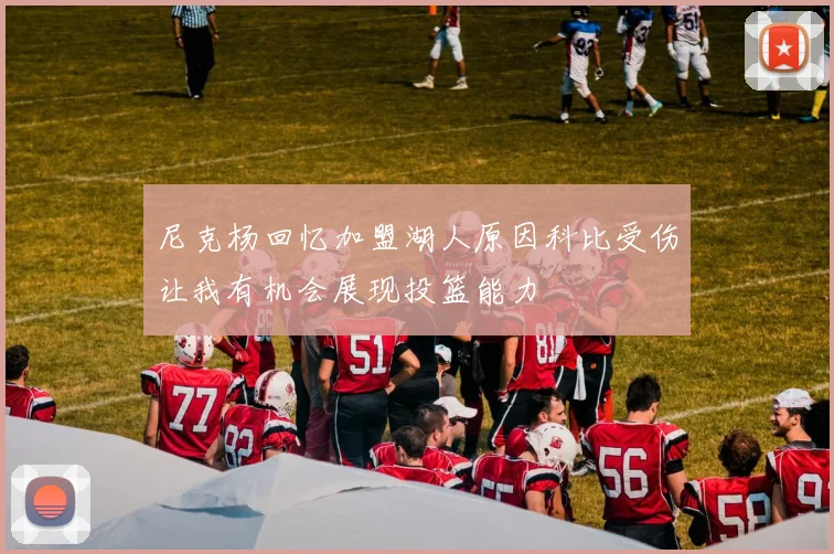 尼克杨回忆加盟湖人原因科比受伤让我有机会展现投篮能力