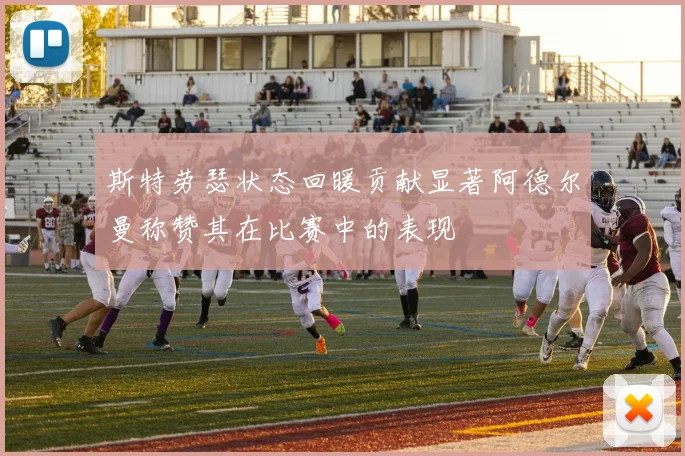 斯特劳瑟状态回暖贡献显著阿德尔曼称赞其在比赛中的表现