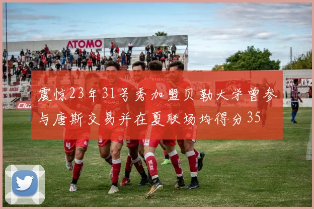震惊23年31号秀加盟贝勒大学曾参与唐斯交易并在夏联场均得分35