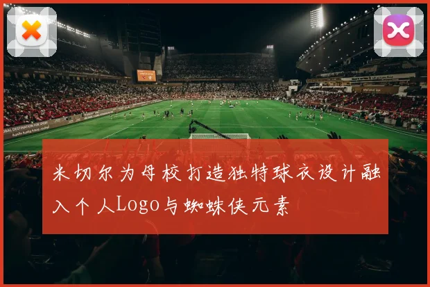 米切尔为母校打造独特球衣设计融入个人Logo与蜘蛛侠元素