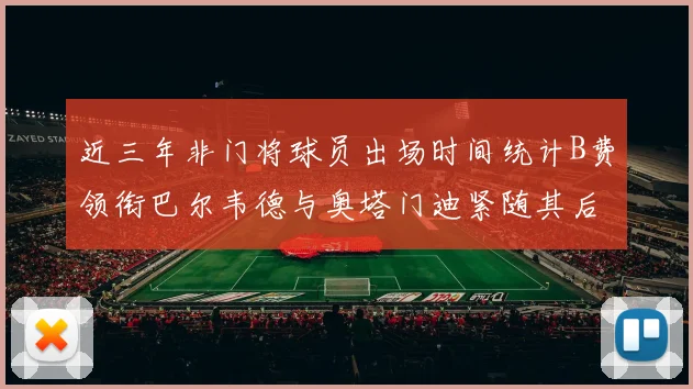 近三年非门将球员出场时间统计B费领衔巴尔韦德与奥塔门迪紧随其后